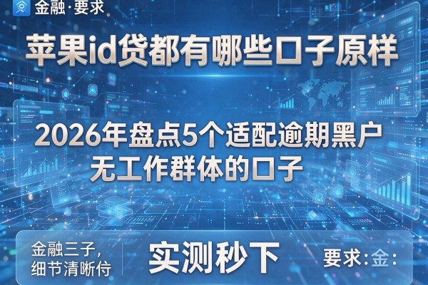 苹果id贷都有哪些口子原样 2026年盘点5个适配逾期黑户无工作群体的口子 实测秒下