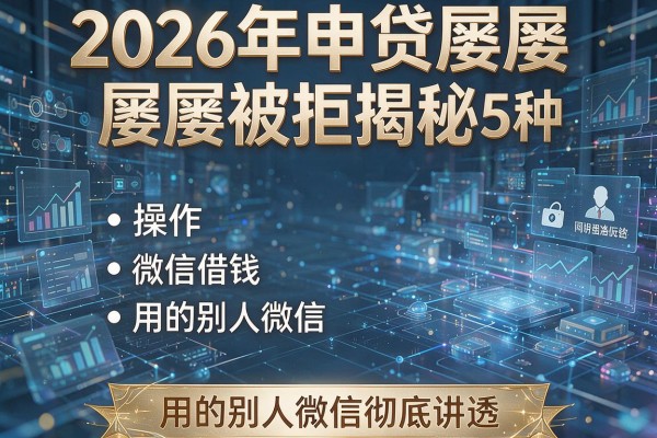 2026年申贷屡屡被拒揭秘5种操作微信借钱用的别人微信彻底讲透!