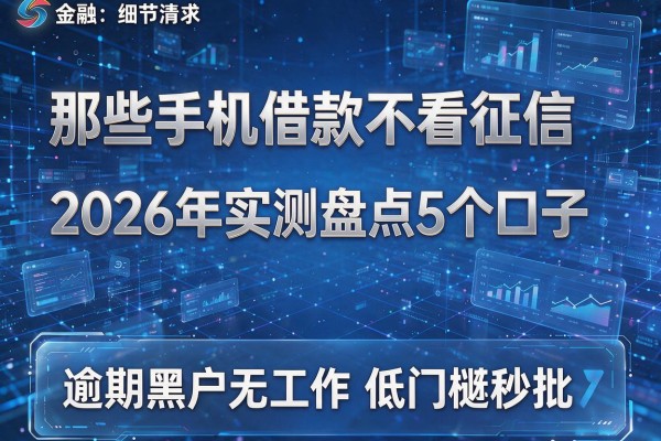 那些手机借款不看征信 2026年实测盘点5个口子 逾期黑户无工作低门槛秒批！