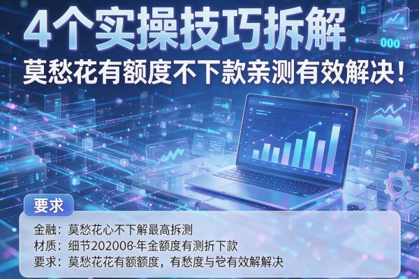 4个实操技巧拆解莫愁花有额度不下款亲测有效解决!
