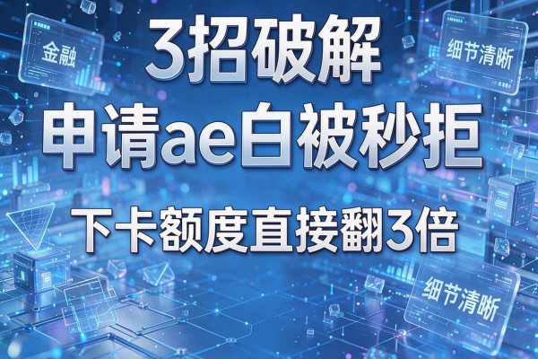 3招破解申请ae白被秒拒,下卡额度直接翻3倍!