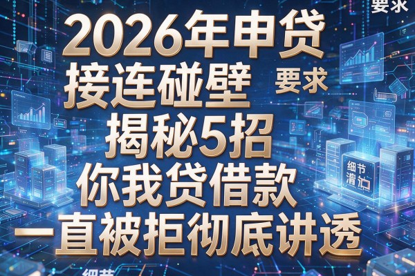2026年申贷接连碰壁揭秘5招你我贷借款一直被拒彻底讲透!