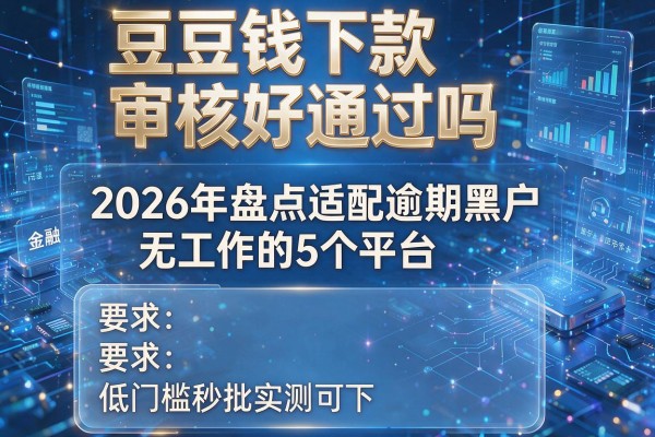 豆豆钱下款审核好通过吗 2026年盘点适配逾期黑户无工作的5个平台 低门槛秒批实测可下!
