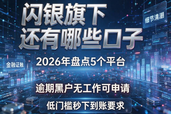 闪银旗下还有哪些口子 2026年盘点5个平台 逾期黑户无工作可申请 低门槛秒下到账