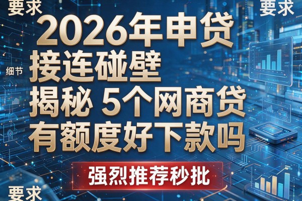 2026年申贷接连碰壁揭秘5个网商贷有额度好下款吗强烈推荐秒批！