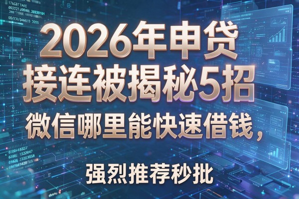 2026年申贷接连被拒揭秘5招微信哪里能快速借钱强烈推荐秒批!