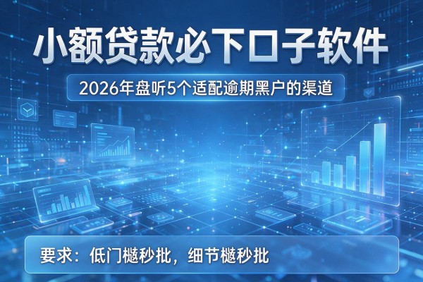 小额贷款必下口子软件 2026年盘点5个适配逾期黑户的渠道 低门槛秒批!