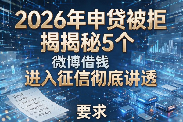 2026年申贷被拒揭秘5个微博借钱怎样进入征信彻底讲透!