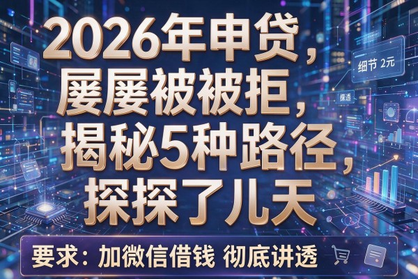 2026年申贷屡屡被拒揭秘5种路径探探了几天加微信借钱彻底讲透!