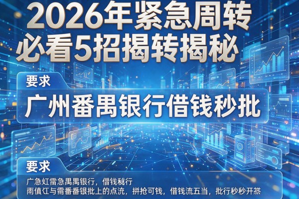 2026年紧急周转必看5招揭秘广州番禺银行借钱秒批！
