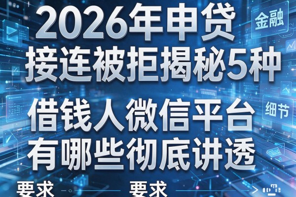 2026年申贷接连被拒揭秘5种借钱人微信平台有哪些彻底讲透！