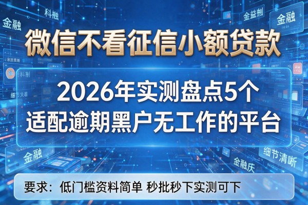 微信不看征信小额贷款 2026年实测盘点5个适配逾期黑户无工作的平台 低门槛资料简单秒批秒下实测可下!