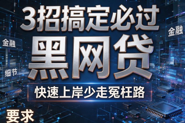 3招搞定必过的黑网贷,快速上岸少走冤枉路!
