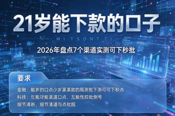 21岁能下款的口子 2026年盘点7个渠道实测可下秒批!
