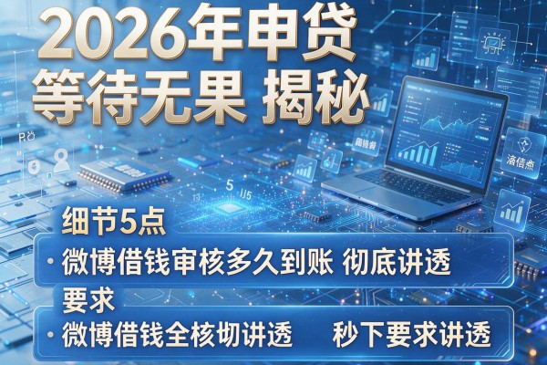 2026年申贷等待无果揭秘5点微博借钱审核多久到账彻底讲透秒下!