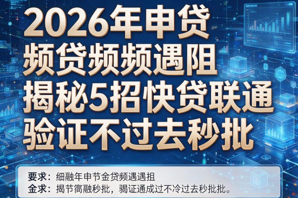 2026年申贷频频遇阻揭秘5招快贷联通验证不过去秒批！