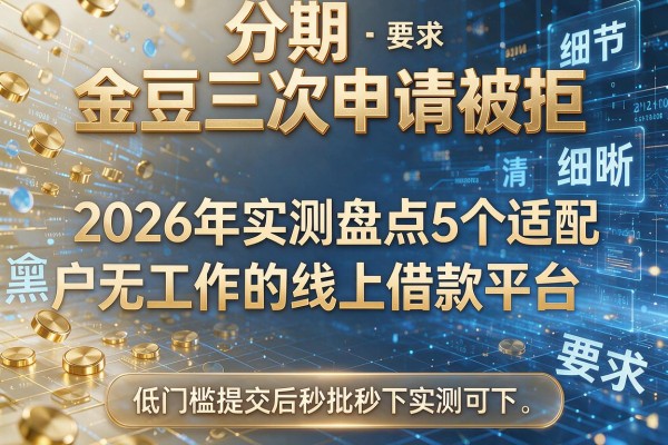 金豆分期三次申请被拒 2026年实测盘点5个适配逾期黑户无工作的线上借款平台 低门槛提交后秒批秒下实测可下!
