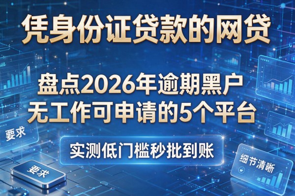 凭身份证贷款的网贷 盘点2026年逾期黑户无工作可申请的5个平台 实测低门槛秒批到账!