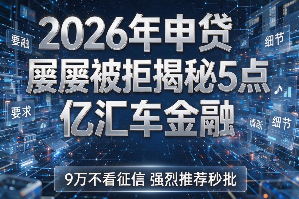 2026年申贷屡屡被拒揭秘5点亿汇车金融9万不看征信强烈推荐秒批!