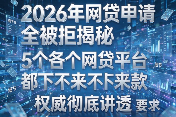 2026年网贷申请全被拒揭秘5个各个网贷平台都下不来款权威彻底讲透！
