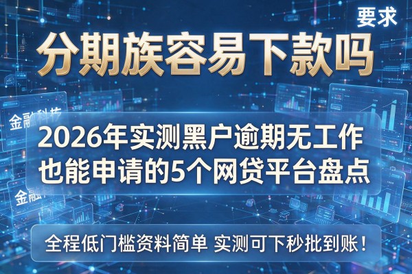 分期族容易下款吗 2026年实测黑户逾期无工作也能申请的5个网贷平台盘点 全程低门槛资料简单实测可下秒批到账!
