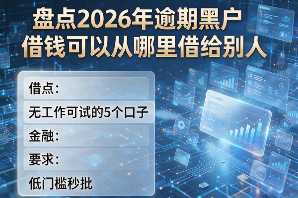 借钱可以从哪里借给别人 盘点2026年逾期黑户无工作可试的5个口子 低门槛秒批