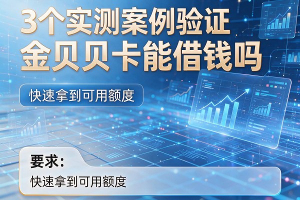 3个实测案例验证微信金贝贝卡能借钱吗,快速拿到可用额度!