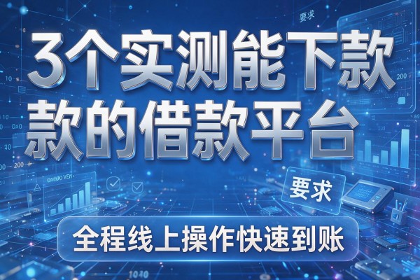 3个实测能下款的借款平台,全程线上操作快速到账!