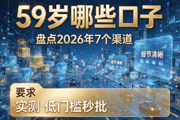 59岁哪些口子 盘点2026年7个渠道 实测低门槛秒批!