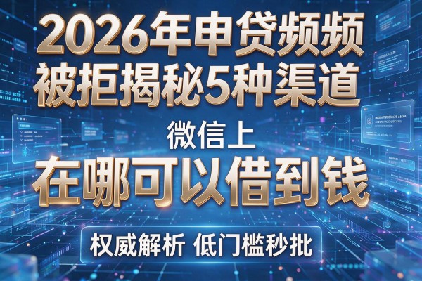 2026年申贷频频被拒揭秘5种渠道微信上在哪可以借到钱权威解析低门槛秒批!