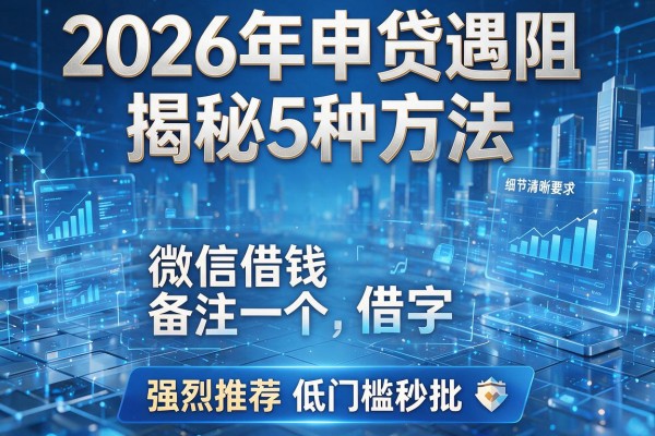 2026年申贷遇阻揭秘5种方法微信借钱备注一个借字强烈推荐低门槛秒批!