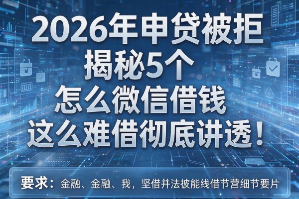 2026年申贷被拒揭秘5个怎么微信借钱这么难借彻底讲透!