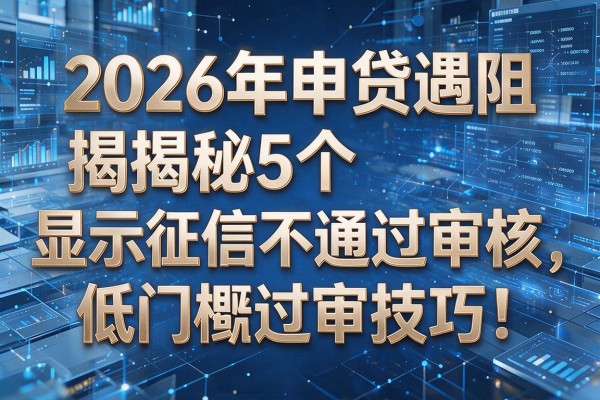 2026年申贷遇阻揭秘5个显示征信不通过审核低门槛过审技巧!