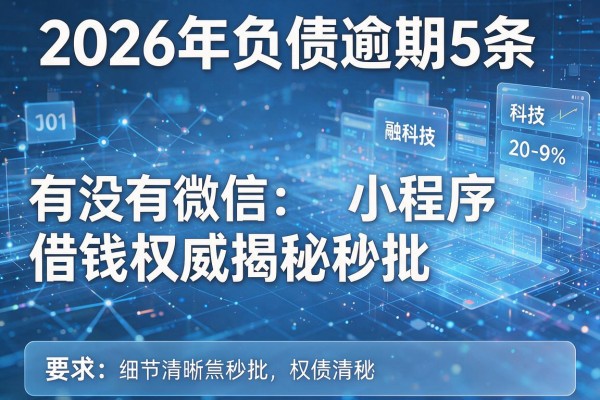 2026年负债逾期5条有没有微信小程序借钱权威揭秘秒批！