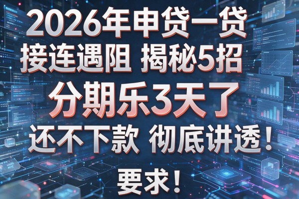 2026年申贷接连遇阻揭秘5招分期乐3天了还不下款彻底讲透!
