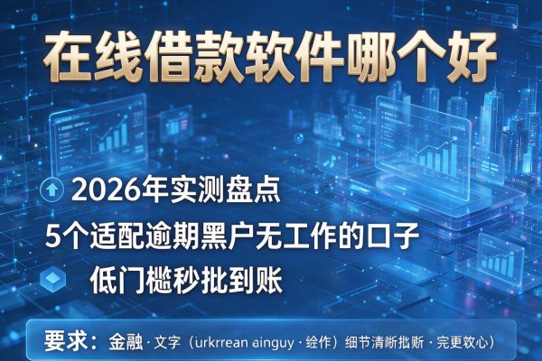 在线借款软件哪个好 2026年实测盘点5个适配逾期黑户无工作的口子 低门槛秒批到账!