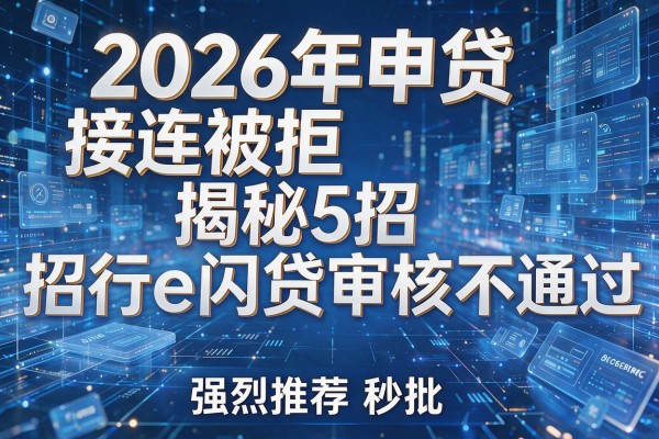 2026年申贷接连被拒揭秘5招招行e闪贷审核不通过强烈推荐秒批!