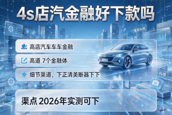 4s店汽车金融好下款吗 盘点7个渠道2026年实测可下!