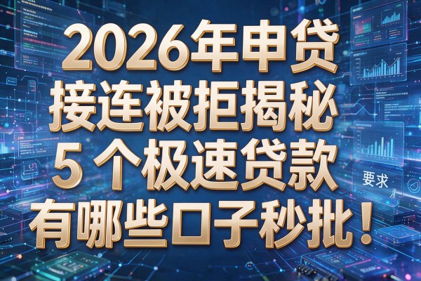 2026年申贷接连被拒揭秘5个极速贷款有哪些口子秒批！