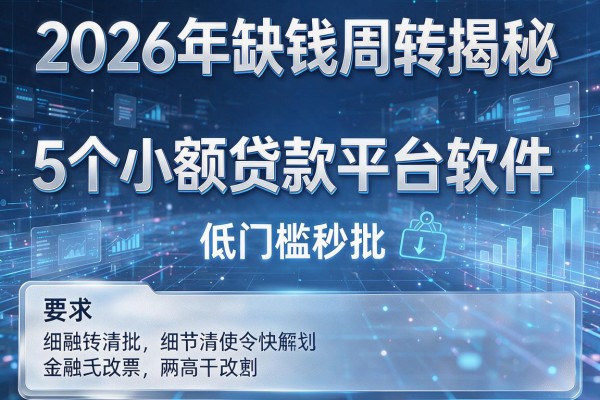 2026年缺钱周转揭秘5个小额贷款平台软件低门槛秒批!