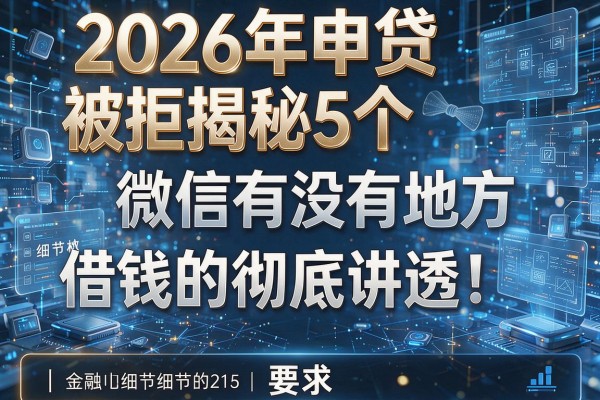 2026年申贷被拒揭秘5个微信有没有地方借钱的彻底讲透!