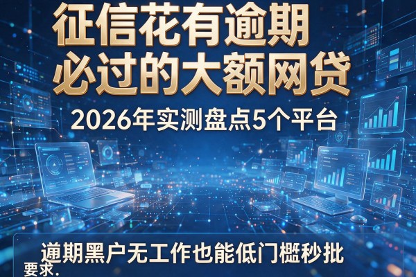 征信花有逾期必过的大额网贷 2026年实测盘点5个平台 逾期黑户无工作也能低门槛秒批