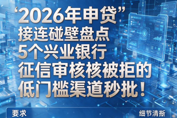2026年申贷接连碰壁盘点5个兴业银行征信审核被拒的低门槛渠道秒批!