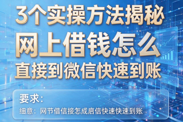 3个实操方法揭秘网上借钱怎么直接到微信快速到账!
