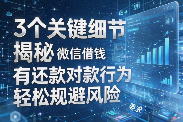 3个关键细节揭秘微信借钱对方有还款行为轻松规避风险!