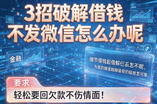 3招破解借钱不发微信怎么办呢,轻松要回欠款不伤情面!