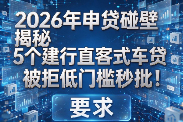 2026年申贷碰壁揭秘5个建行直客式车贷被拒低门槛秒批!