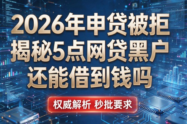 2026年申贷被拒揭秘5点网贷黑户还能借到钱吗权威解析秒批！