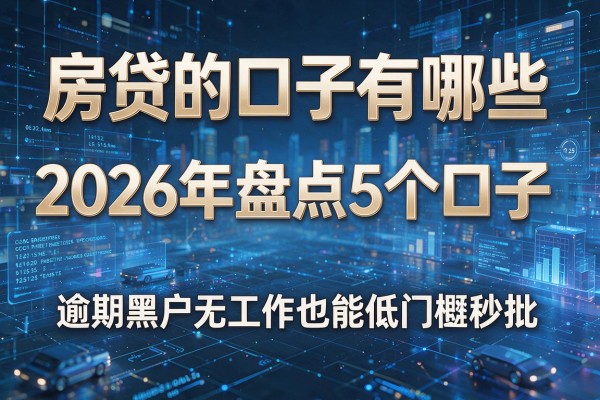 房贷的口子有哪些 2026年盘点5个口子 逾期黑户无工作也能低门槛秒批