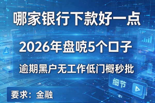 哪家银行下款好一点 2026年盘点5个口子 逾期黑户无工作低门槛秒批!